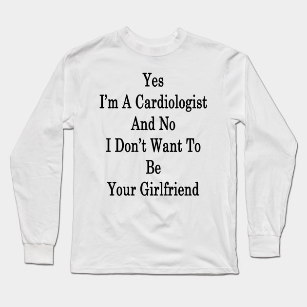 Yes I'm A Cardiologist And No I Don't Want To Be Your Girlfriend Long Sleeve T-Shirt by supernova23